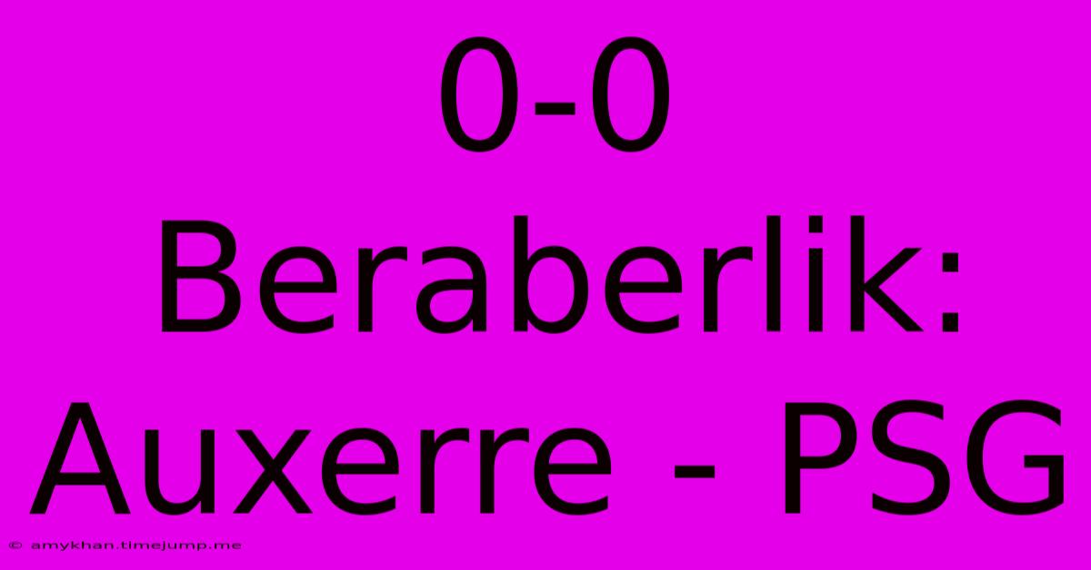 0-0 Beraberlik: Auxerre - PSG 0-0 Beraberlik: Auxerre - PSG