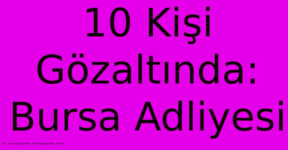 10 Kişi Gözaltında: Bursa Adliyesi