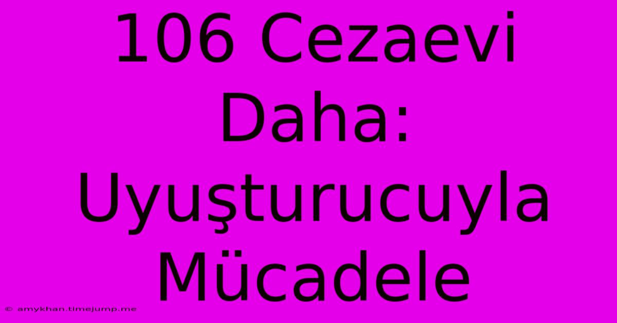 106 Cezaevi Daha: Uyuşturucuyla Mücadele 106 Cezaevi Daha: Uyuşturucuyla Mücadele