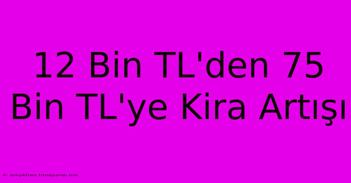 12 Bin TL'den 75 Bin TL'ye Kira Artışı