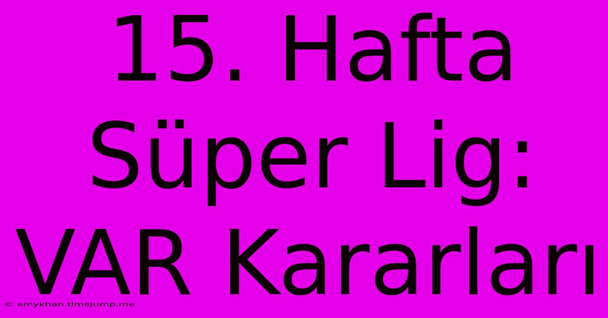 15. Hafta Süper Lig: VAR Kararları