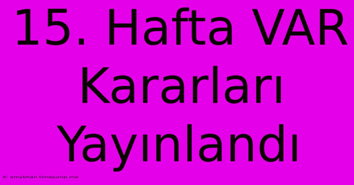 15. Hafta VAR Kararları Yayınlandı