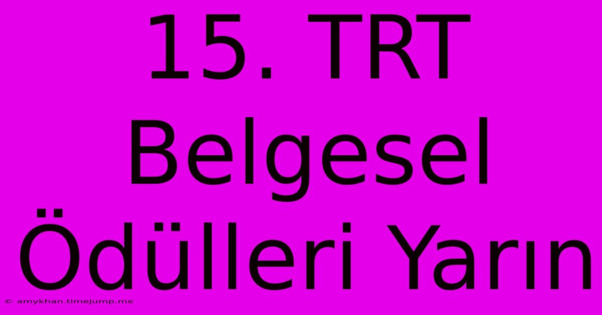 15. TRT Belgesel Ödülleri Yarın