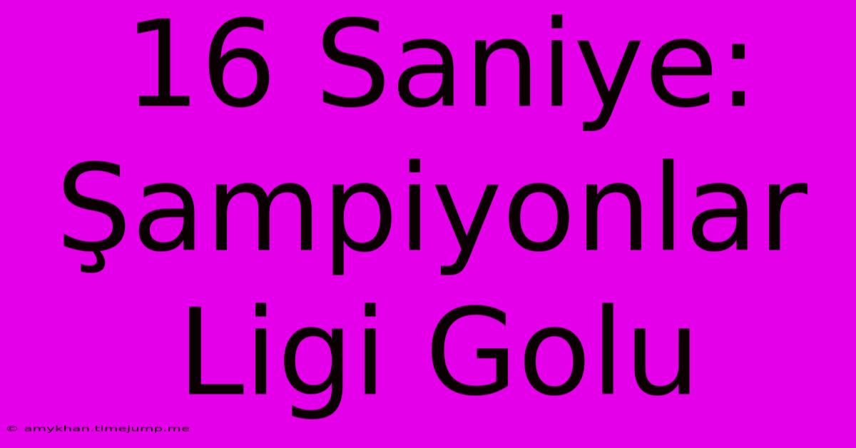 16 Saniye: Şampiyonlar Ligi Golu