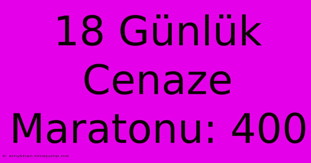 18 Günlük Cenaze Maratonu: 400