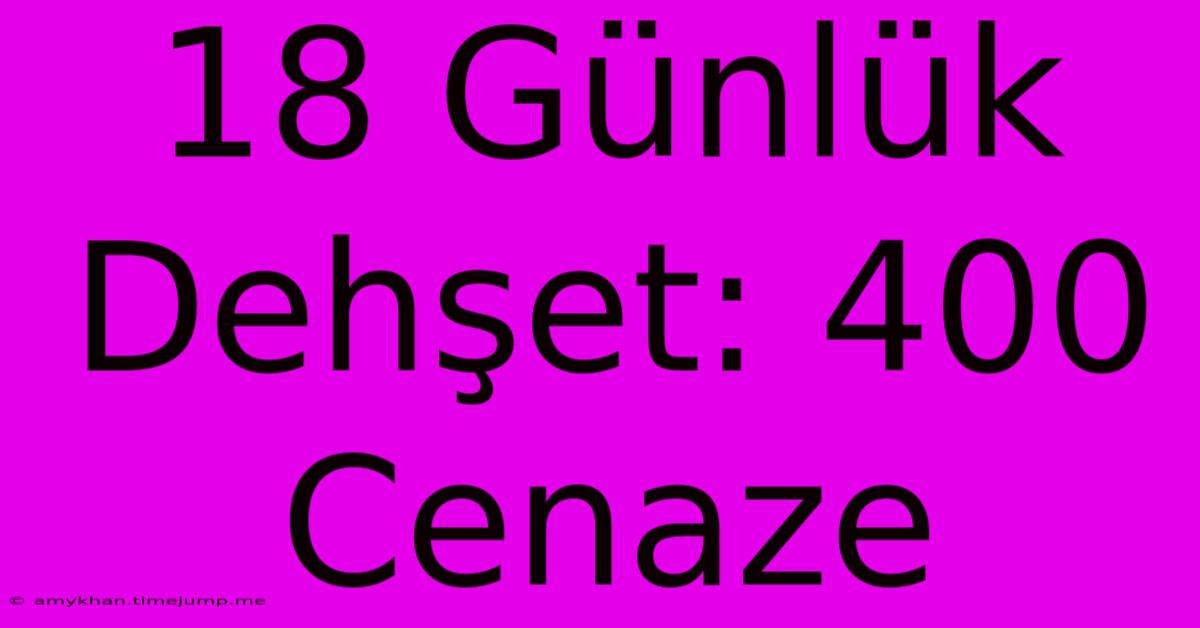 18 Günlük Dehşet: 400 Cenaze