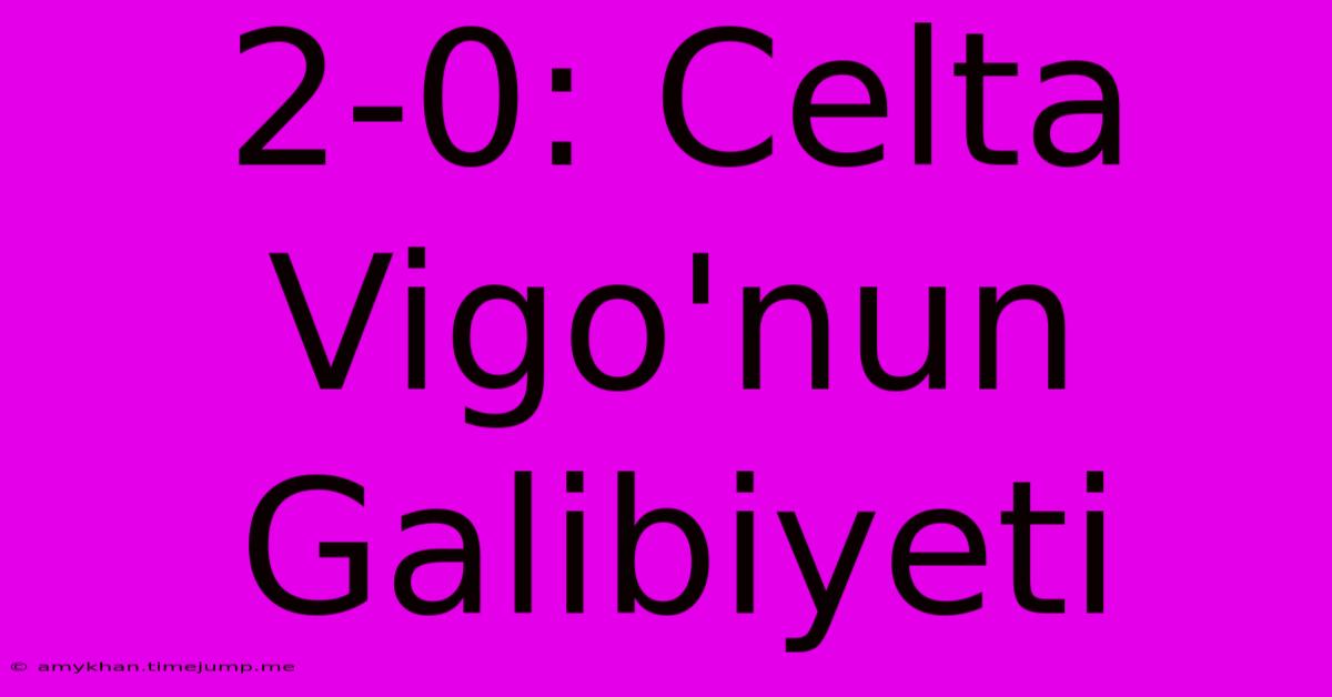 2-0: Celta Vigo'nun Galibiyeti 2-0: Celta Vigo'nun Galibiyeti