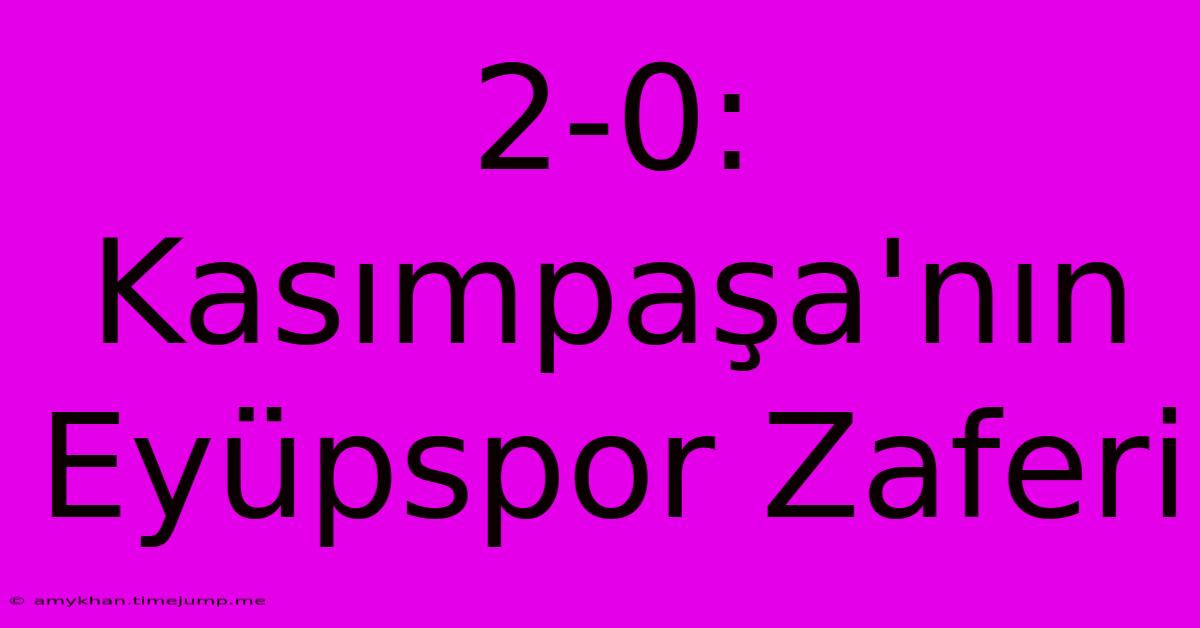 2-0: Kasımpaşa'nın Eyüpspor Zaferi