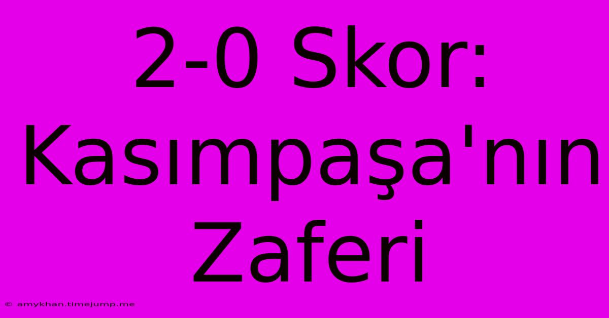 2-0 Skor: Kasımpaşa'nın Zaferi