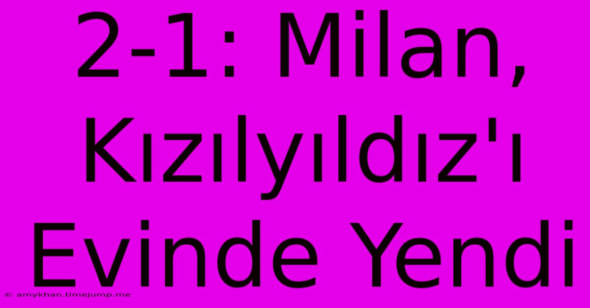 2-1: Milan, Kızılyıldız'ı Evinde Yendi