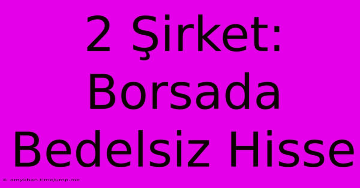 2 Şirket: Borsada Bedelsiz Hisse