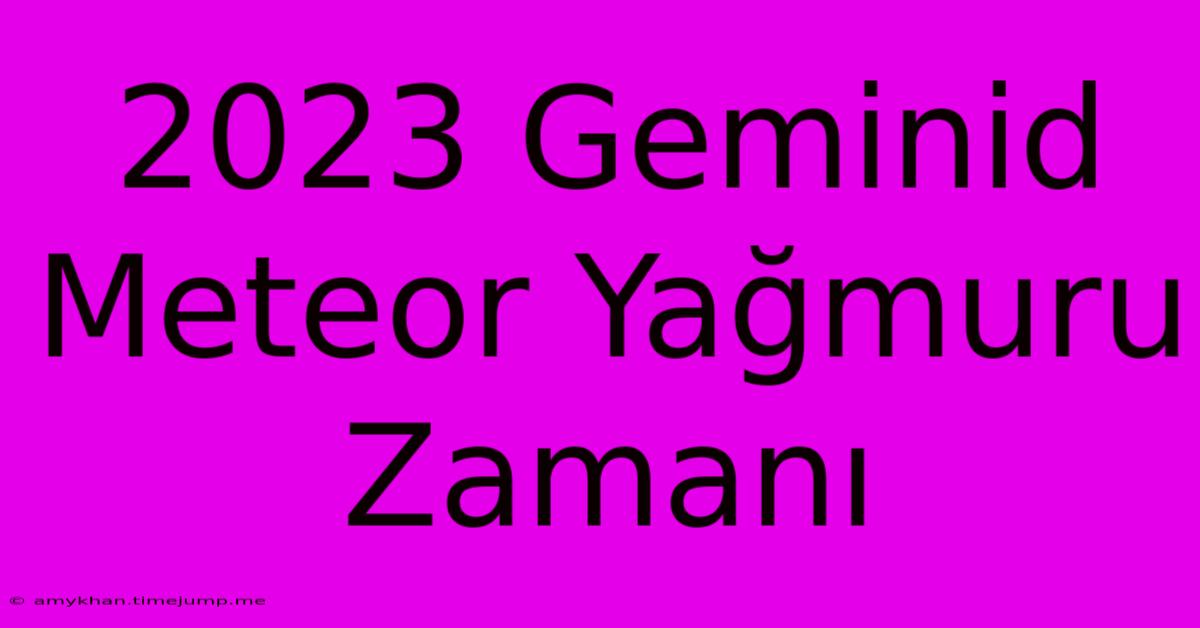 2023 Geminid Meteor Yağmuru Zamanı