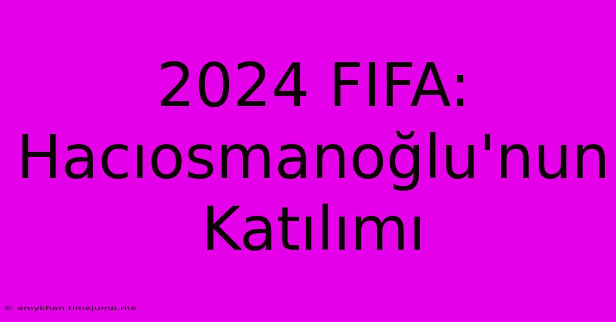 2024 FIFA: Hacıosmanoğlu'nun Katılımı