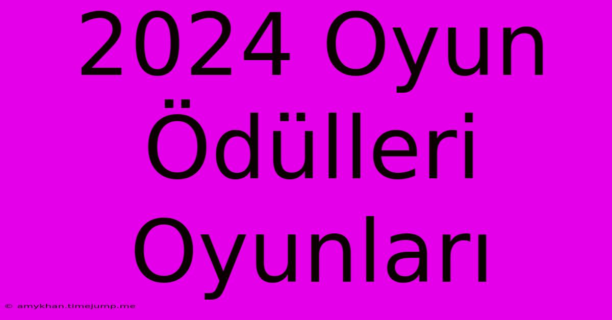 2024 Oyun Ödülleri Oyunları