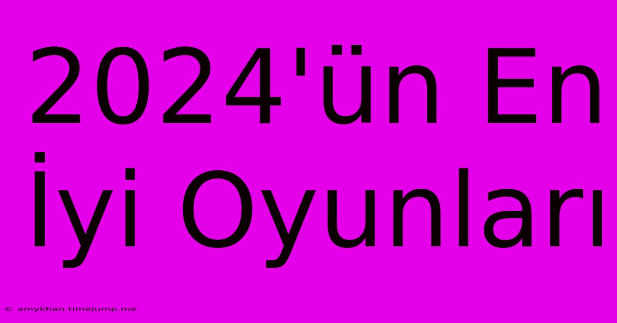 2024'ün En İyi Oyunları