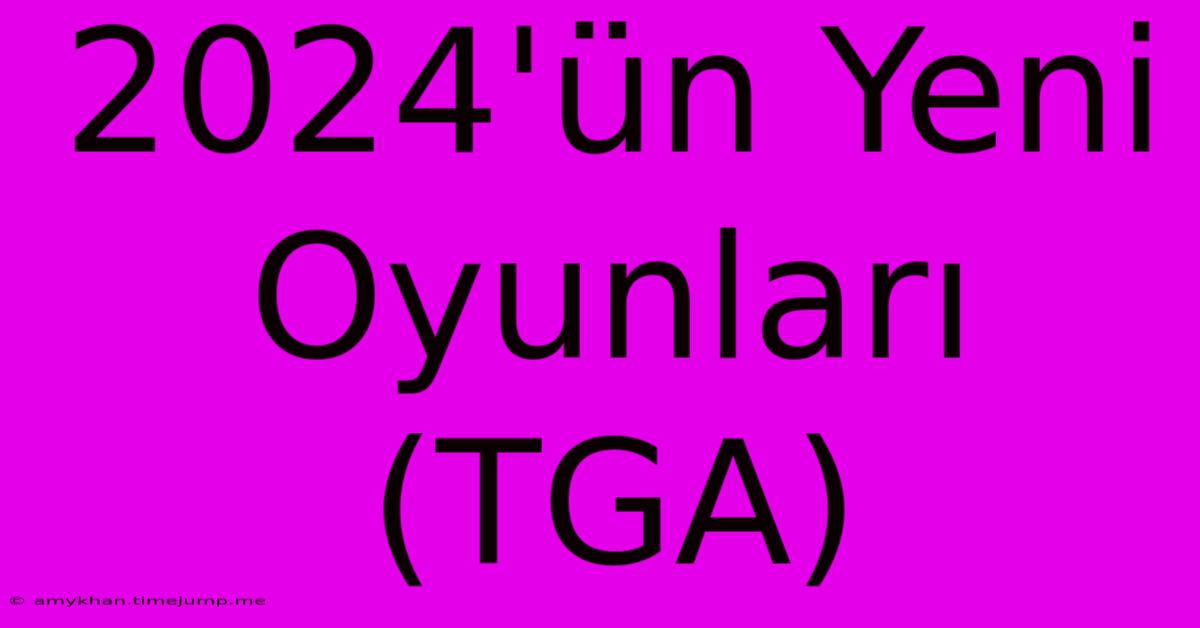 2024'ün Yeni Oyunları (TGA)