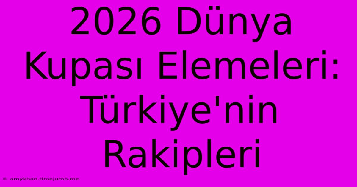 2026 Dünya Kupası Elemeleri: Türkiye'nin Rakipleri