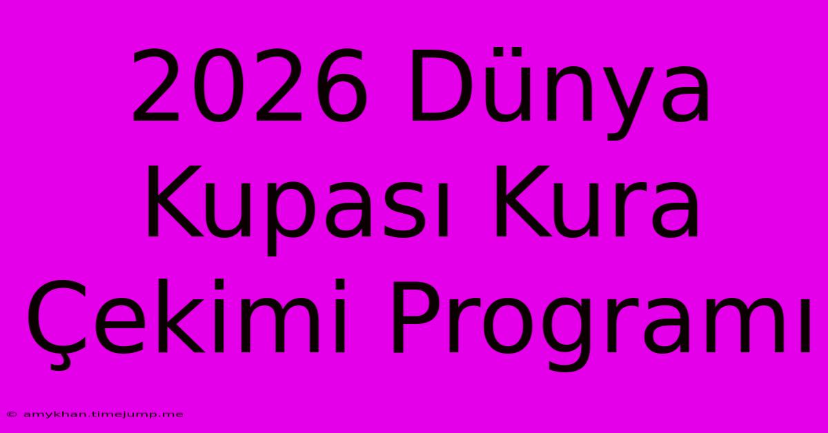 2026 Dünya Kupası Kura Çekimi Programı