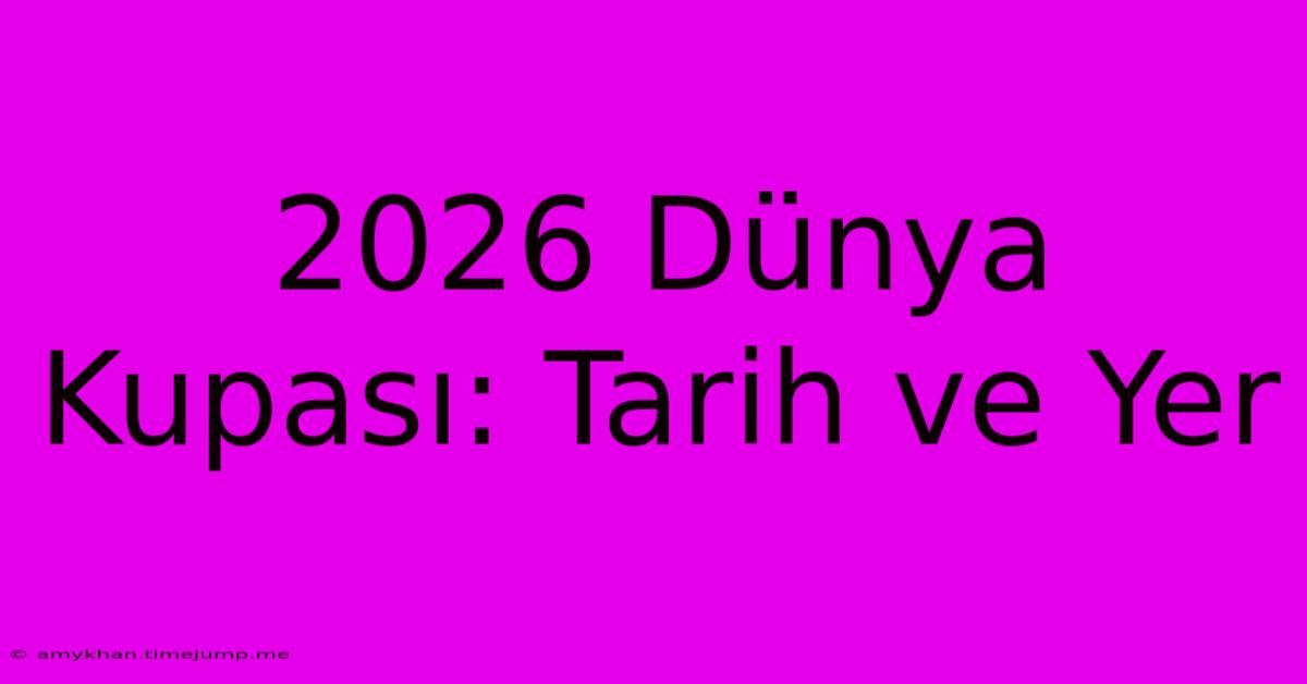 2026 Dünya Kupası: Tarih Ve Yer