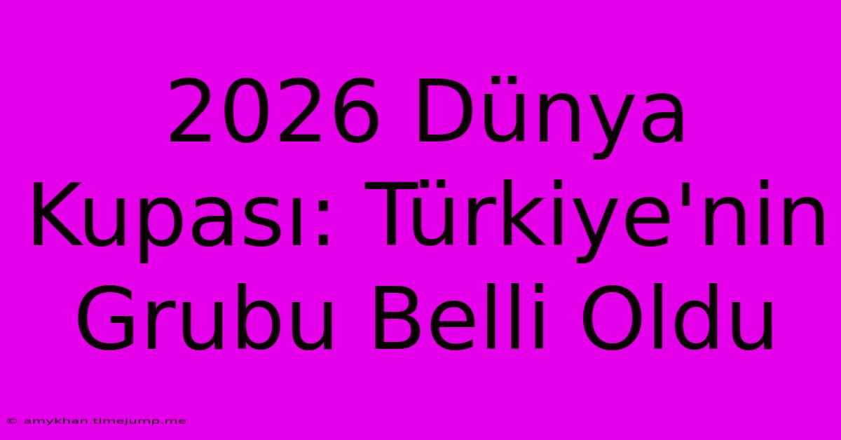 2026 Dünya Kupası: Türkiye'nin Grubu Belli Oldu