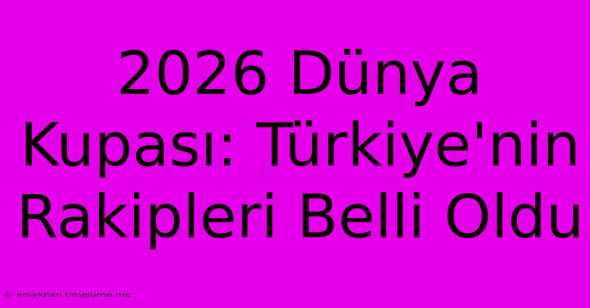 2026 Dünya Kupası: Türkiye'nin Rakipleri Belli Oldu