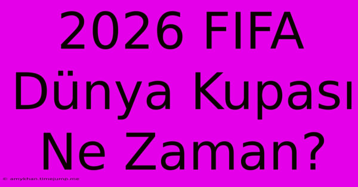 2026 FIFA Dünya Kupası Ne Zaman?