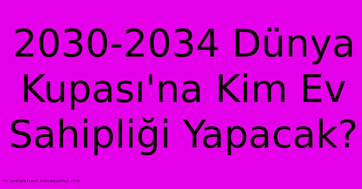 2030-2034 Dünya Kupası'na Kim Ev Sahipliği Yapacak?