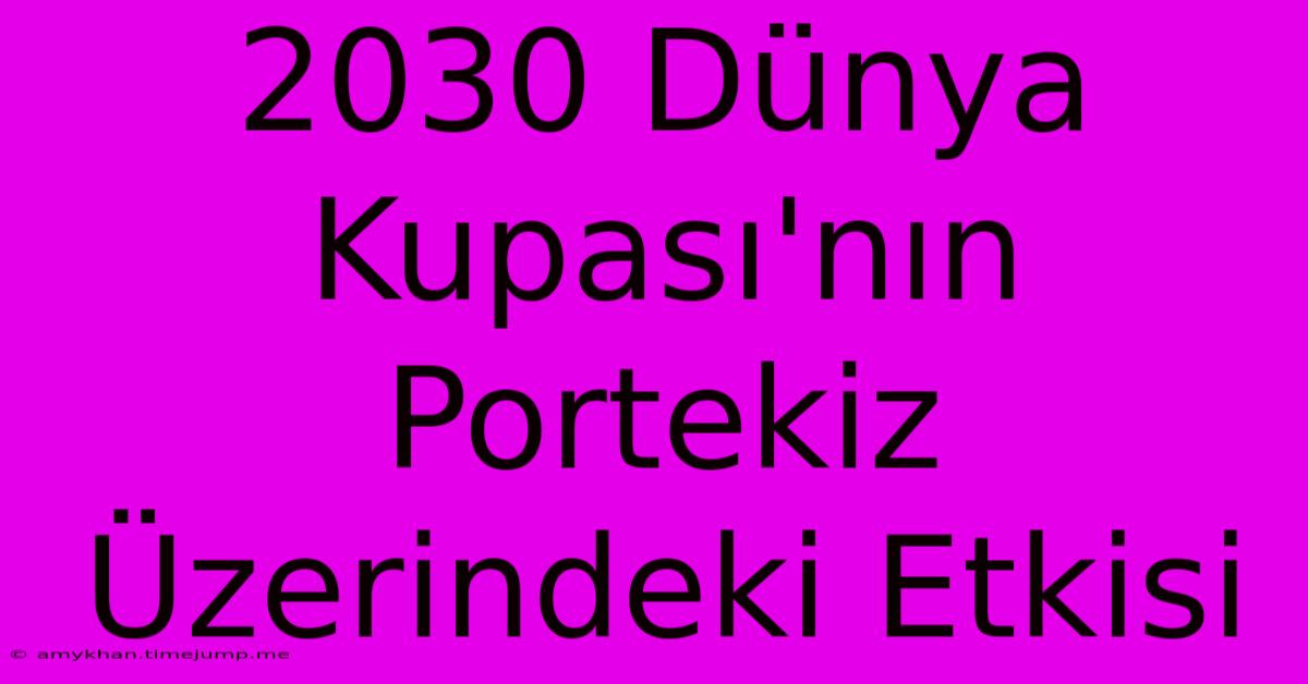 2030 Dünya Kupası'nın Portekiz Üzerindeki Etkisi