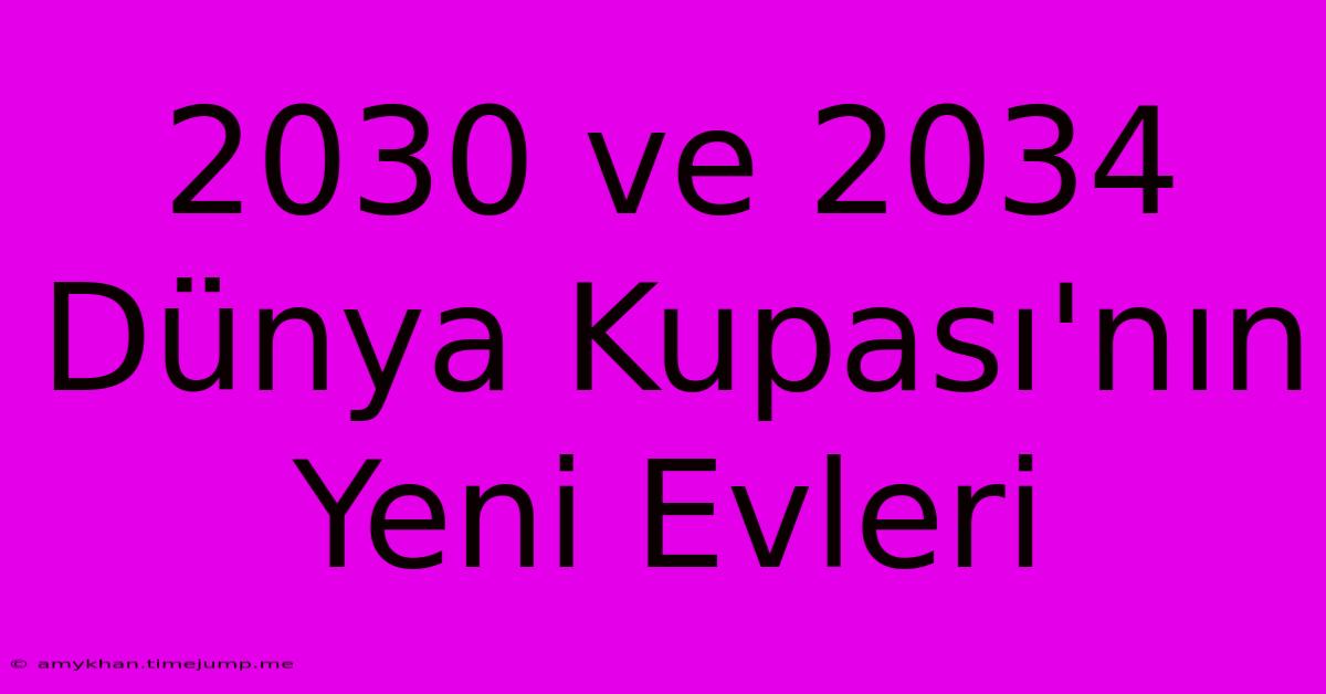 2030 Ve 2034 Dünya Kupası'nın Yeni Evleri