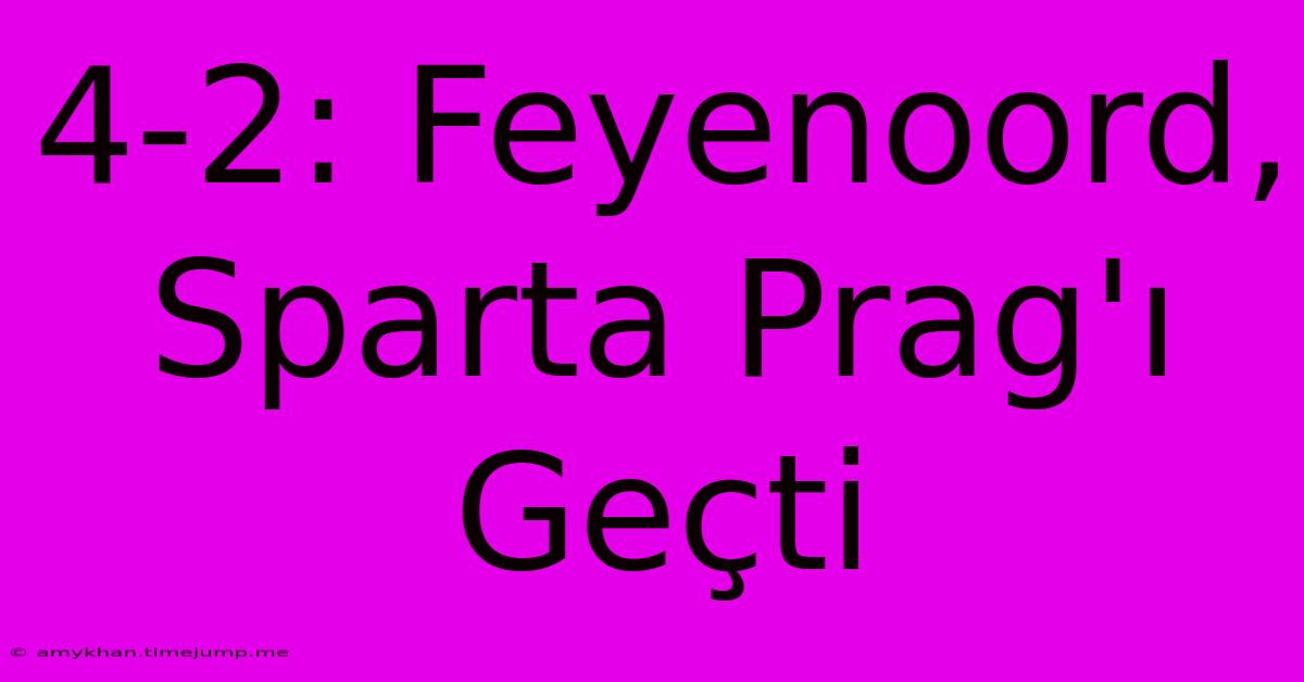 4-2: Feyenoord, Sparta Prag'ı Geçti