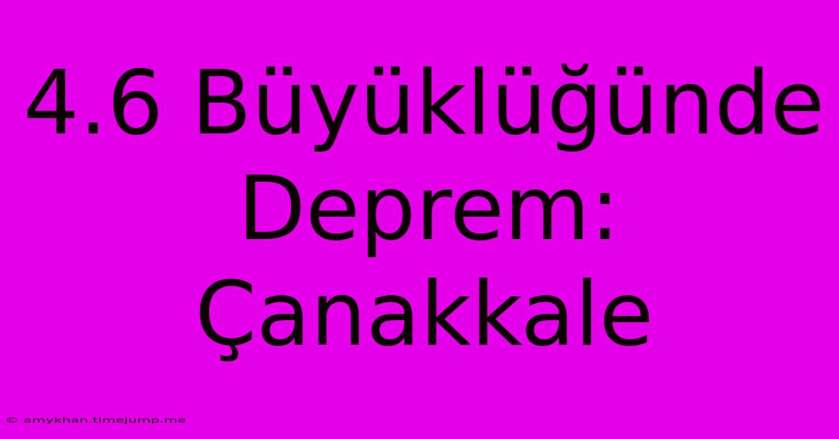 4.6 Büyüklüğünde Deprem: Çanakkale