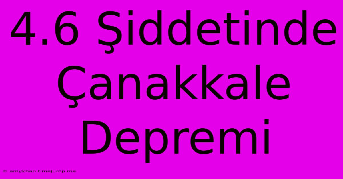 4.6 Şiddetinde Çanakkale Depremi