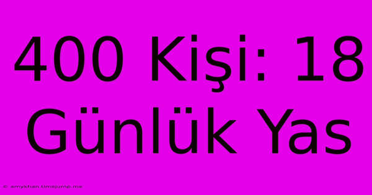 400 Kişi: 18 Günlük Yas