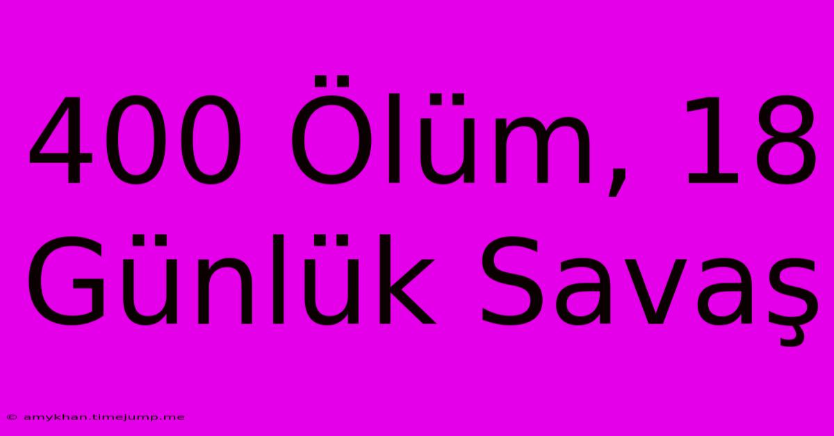 400 Ölüm, 18 Günlük Savaş