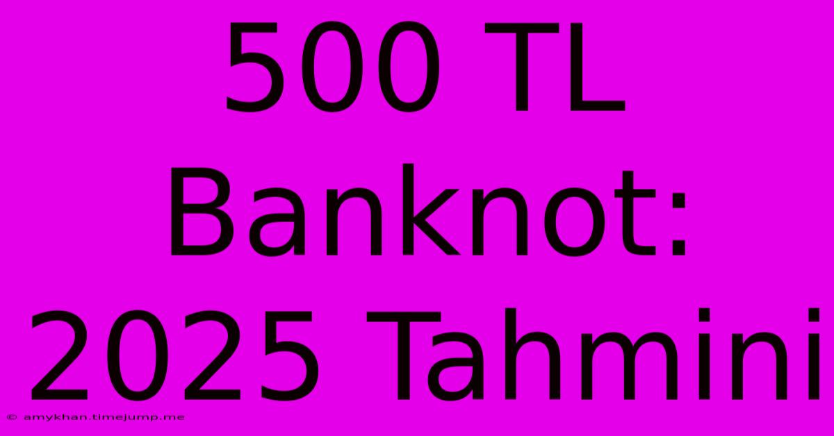 500 TL Banknot: 2025 Tahmini