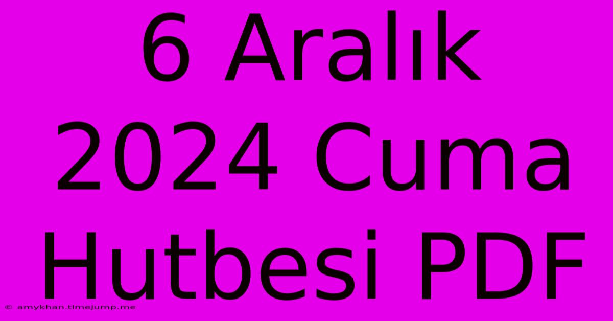 6 Aralık 2024 Cuma Hutbesi PDF