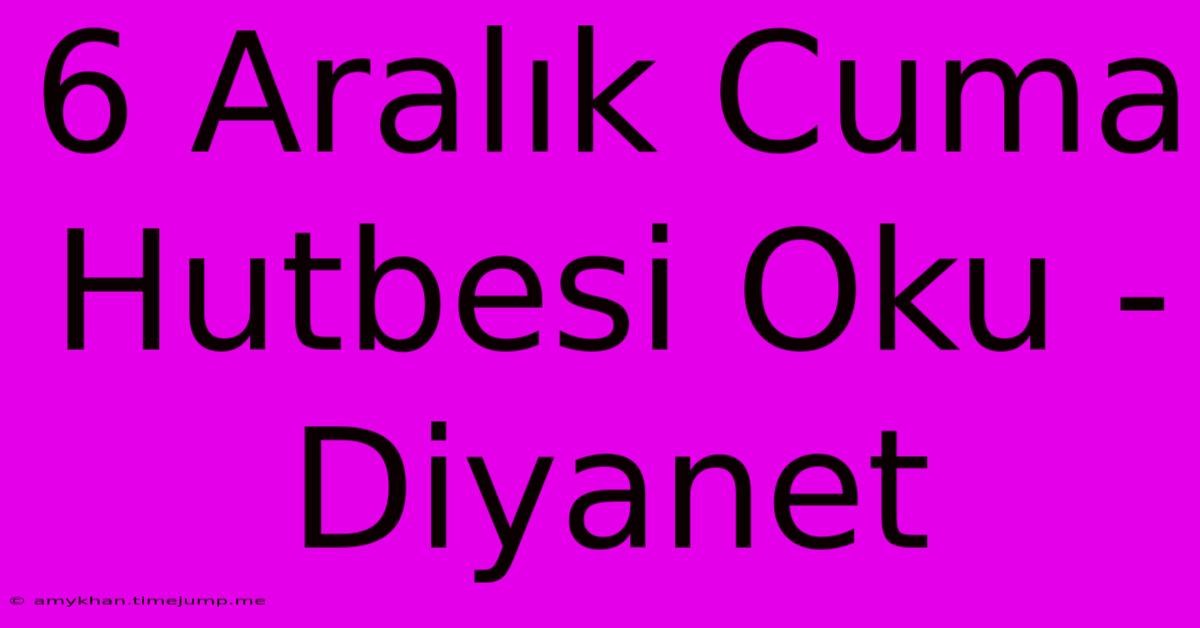 6 Aralık Cuma Hutbesi Oku - Diyanet