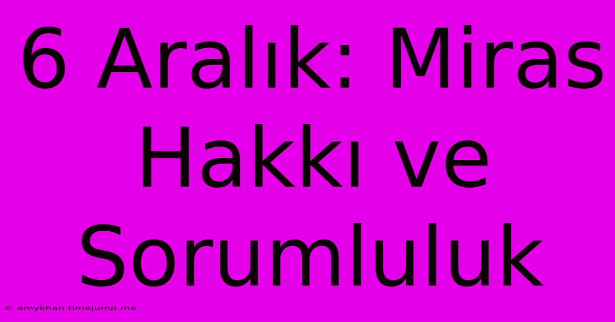 6 Aralık: Miras Hakkı Ve Sorumluluk