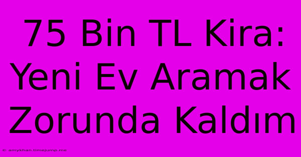 75 Bin TL Kira: Yeni Ev Aramak Zorunda Kaldım