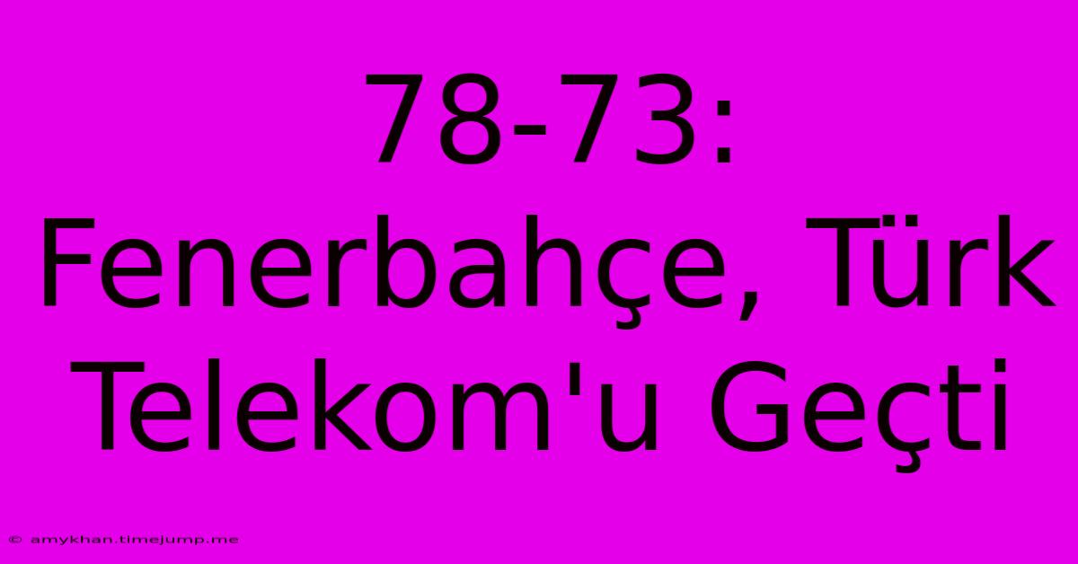 78-73: Fenerbahçe, Türk Telekom'u Geçti