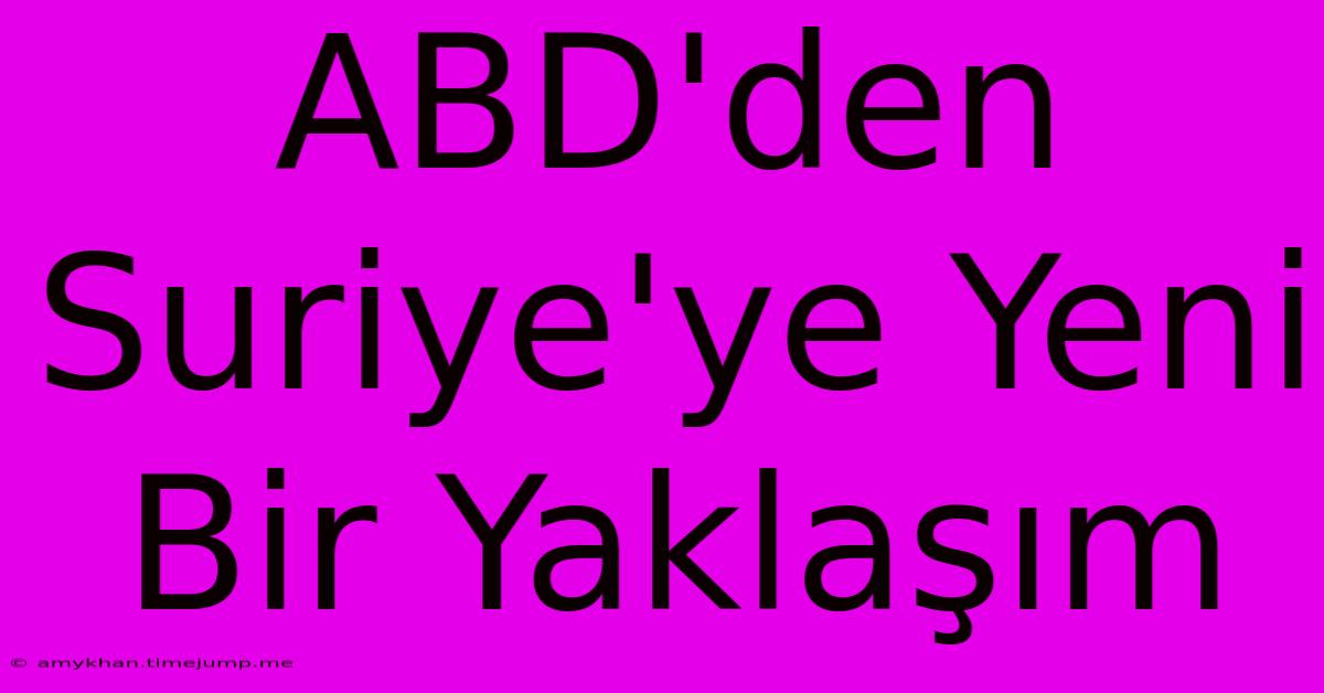 ABD'den Suriye'ye Yeni Bir Yaklaşım