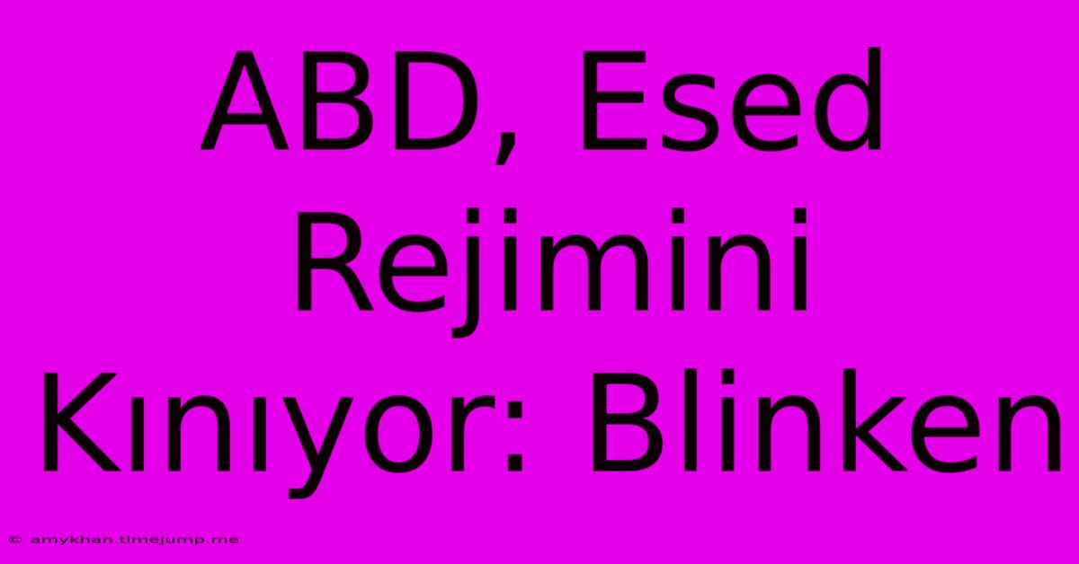 ABD, Esed Rejimini Kınıyor: Blinken