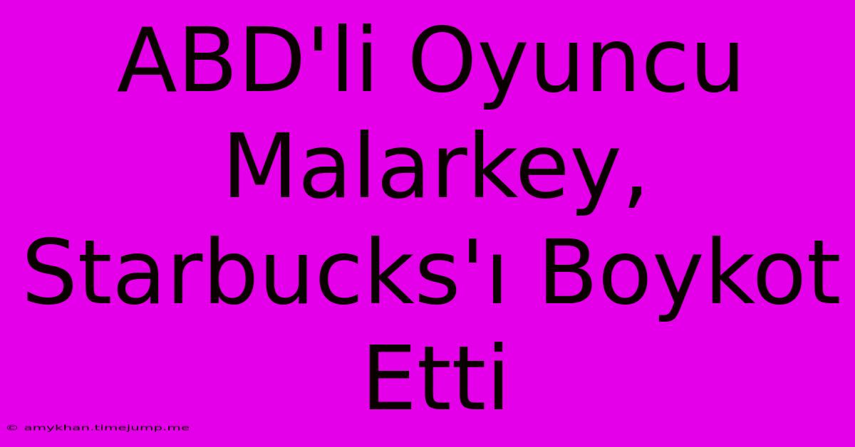 ABD'li Oyuncu Malarkey, Starbucks'ı Boykot Etti