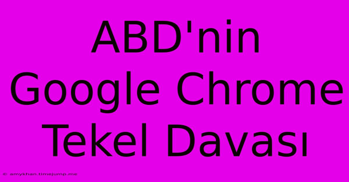 ABD'nin Google Chrome Tekel Davası