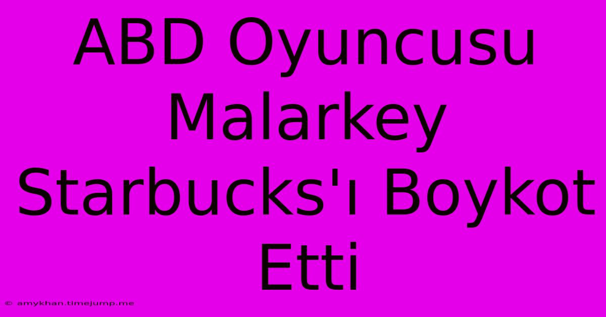 ABD Oyuncusu Malarkey Starbucks'ı Boykot Etti