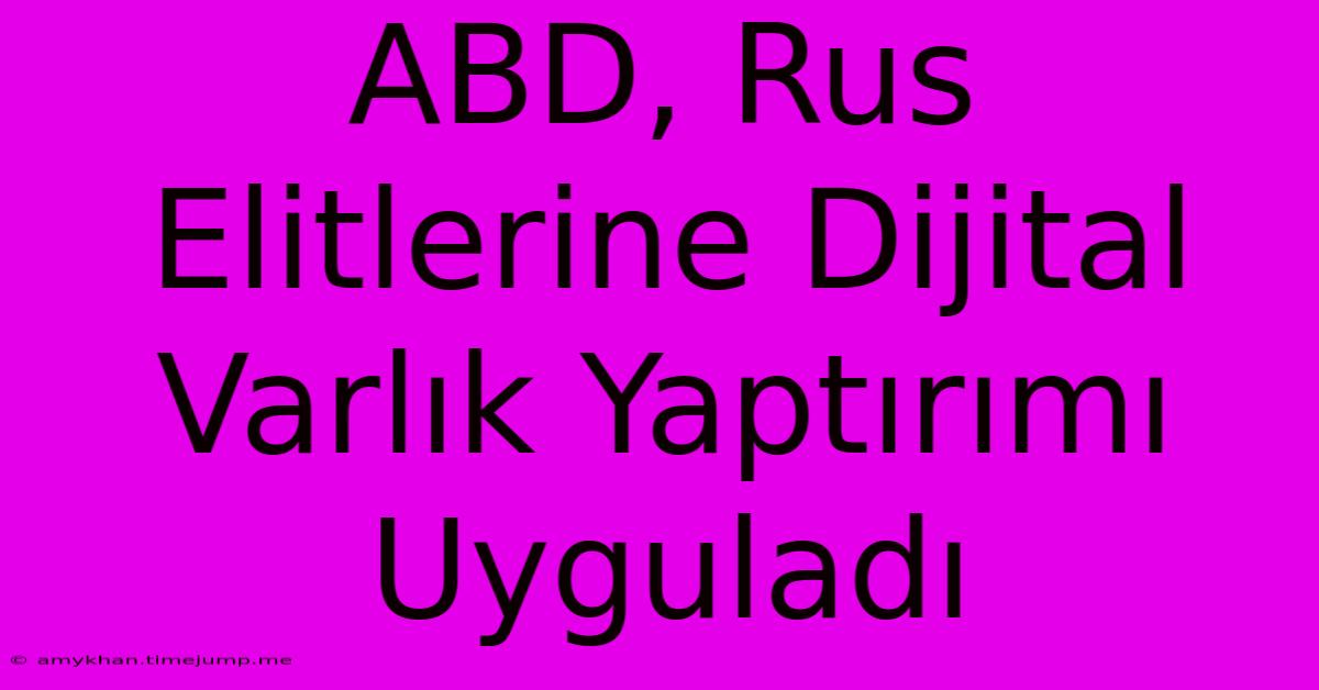 ABD, Rus Elitlerine Dijital Varlık Yaptırımı Uyguladı