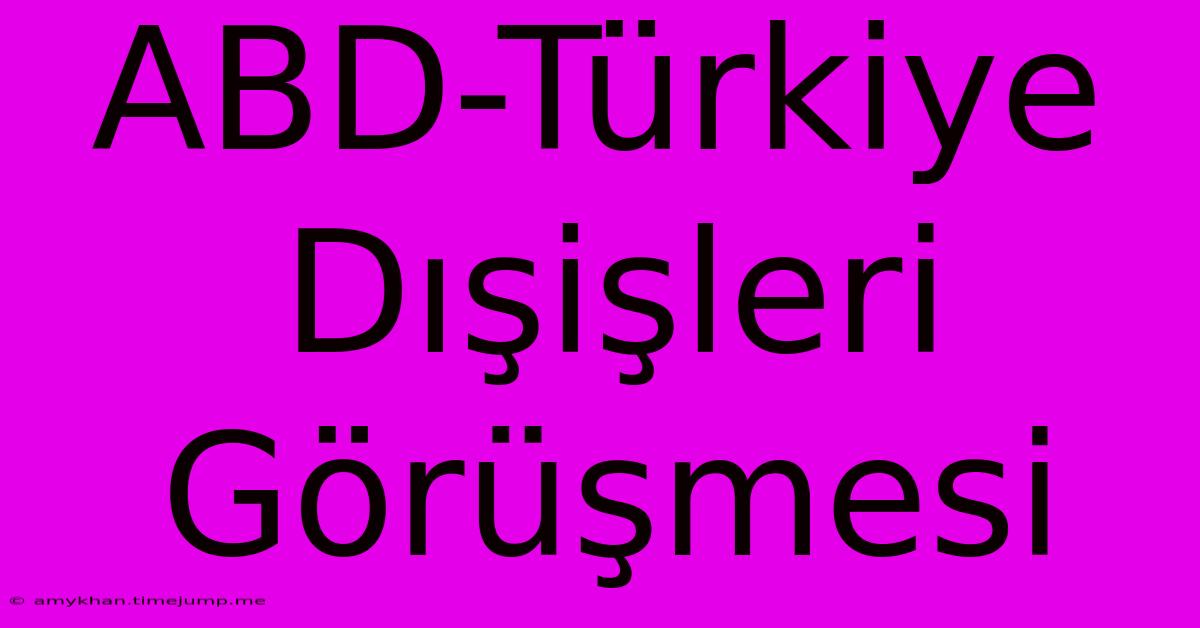 ABD-Türkiye Dışişleri Görüşmesi