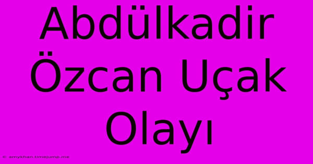 Abdülkadir Özcan Uçak Olayı