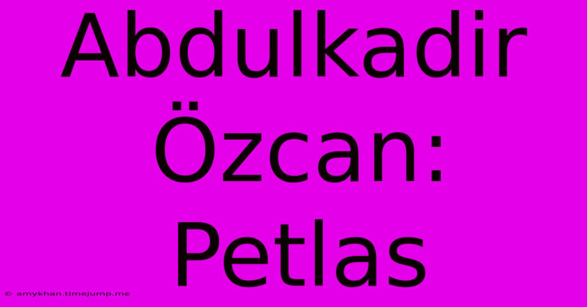 Abdulkadir Özcan: Petlas