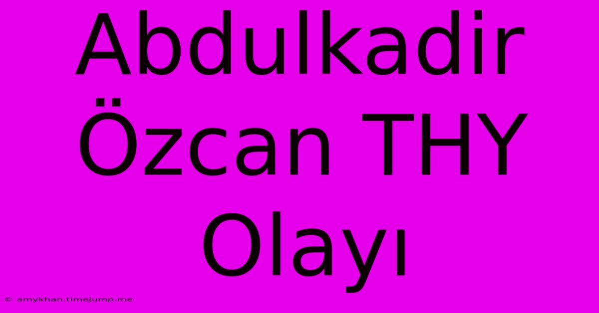 Abdulkadir Özcan THY Olayı